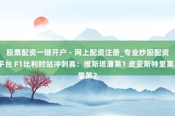 股票配资一键开户 - 网上配资注册_专业炒股配资平台 F1比利时站冲刺赛：维斯塔潘第1 皮亚斯特里第2